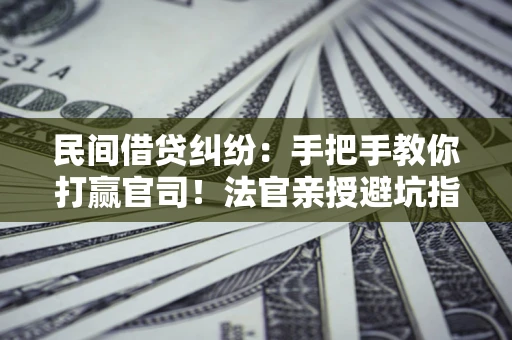 武汉民间借贷纠纷：手把手教你打赢官司！法官亲授避坑指南