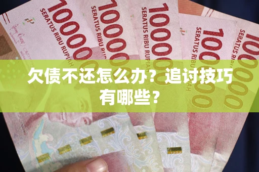 武汉欠债不还怎么办？追讨技巧有哪些？