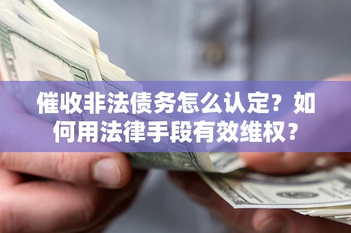 武汉催收非法债务怎么认定？如何用法律手段有效维权？