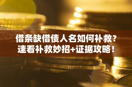 武汉借条缺借债人名如何补救？速看补救妙招+证据攻略！