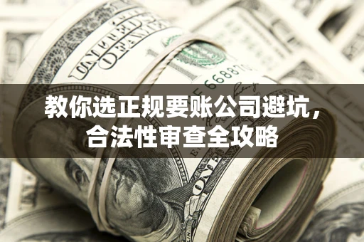 武汉教你选正规要账公司避坑，合法性审查全攻略