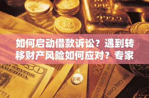 武汉如何启动借款诉讼？遇到转移财产风险如何应对？专家解局支招