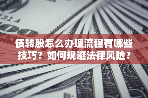 武汉债转股怎么办理流程有哪些技巧？如何规避法律风险？