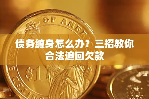 武汉债务缠身怎么办？三招教你合法追回欠款