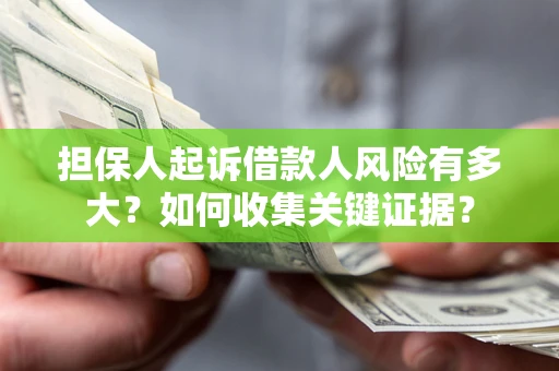 武汉担保人起诉借款人风险有多大？如何收集关键证据？