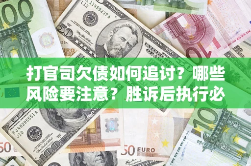 武汉打官司欠债如何追讨？哪些风险要注意？胜诉后执行必看！