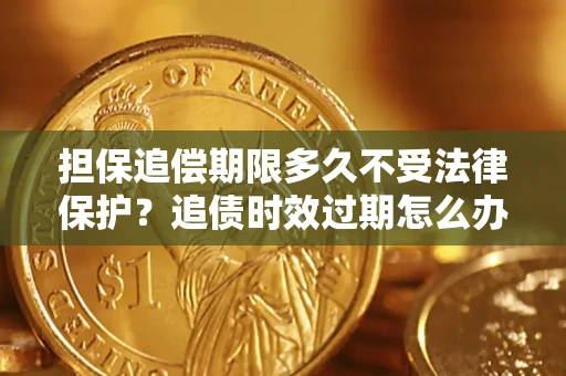 武汉担保追偿期限多久不受法律保护？追债时效过期怎么办？