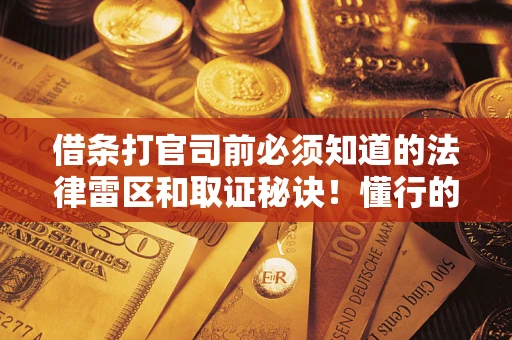 武汉借条打官司前必须知道的法律雷区和取证秘诀！懂行的人已经留好这些证据