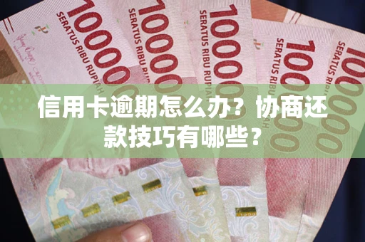 武汉信用卡逾期怎么办？协商还款技巧有哪些？