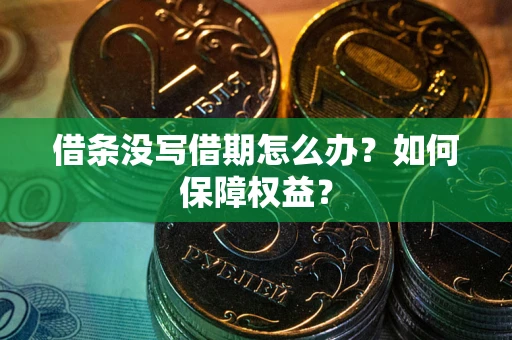 武汉借条没写借期怎么办？如何保障权益？