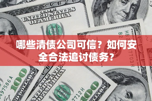 武汉哪些清债公司可信？如何安全合法追讨债务？