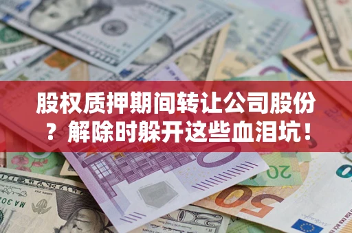 武汉股权质押期间转让公司股份？解除时躲开这些血泪坑！