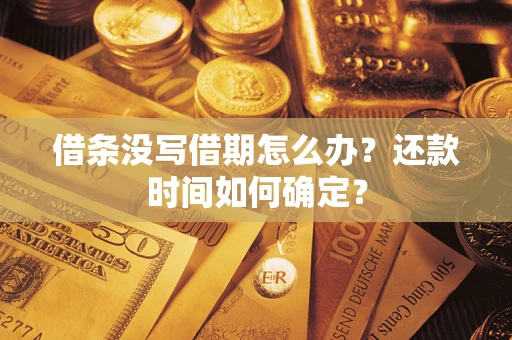 武汉借条没写借期怎么办？还款时间如何确定？