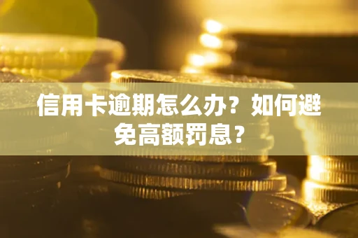 武汉信用卡逾期怎么办？如何避免高额罚息？