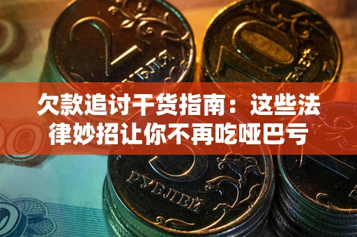 武汉欠款追讨干货指南：这些法律妙招让你不再吃哑巴亏