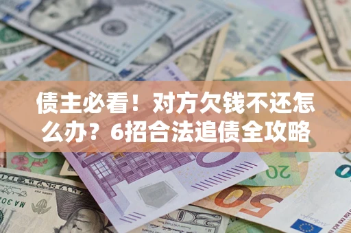 武汉债主必看！对方欠钱不还怎么办？6招合法追债全攻略