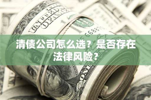 武汉清债公司怎么选？是否存在法律风险？