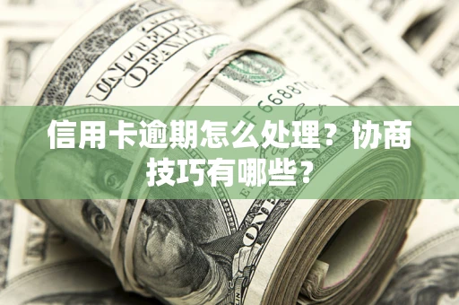 武汉信用卡逾期怎么处理？协商技巧有哪些？