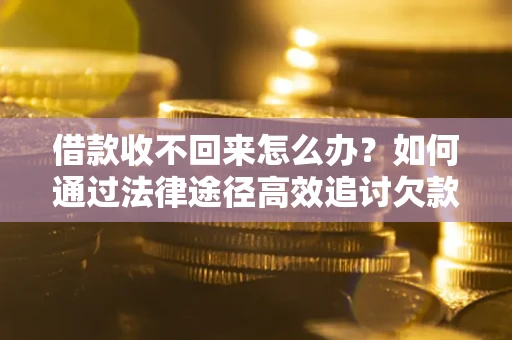 武汉借款收不回来怎么办?如何通过法律途径高效追讨欠款? 武汉借款收不回来怎么办?如何通过法律途径高效追讨欠款?