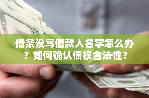 武汉借条没写借款人名字怎么办？如何确认债权合法性？