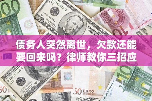 武汉债务人突然离世，欠款还能要回来吗？律师教你三招应对