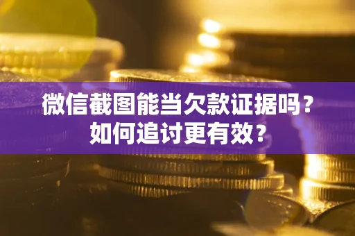 武汉微信截图能当欠款证据吗？如何追讨更有效？