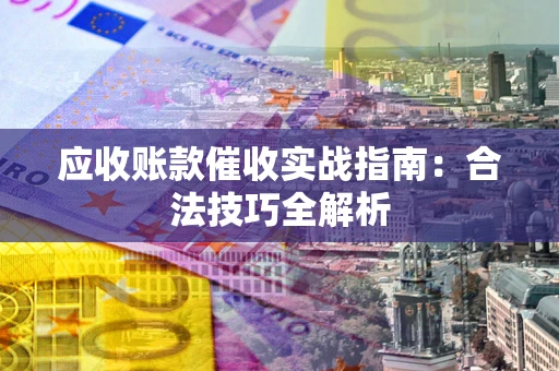武汉应收账款催收实战指南：合法技巧全解析