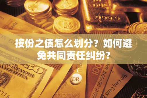 武汉按份之债怎么划分？如何避免共同责任纠纷？