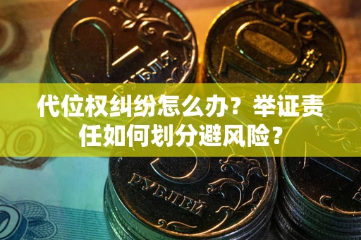 武汉代位权纠纷怎么办？举证责任如何划分避风险？