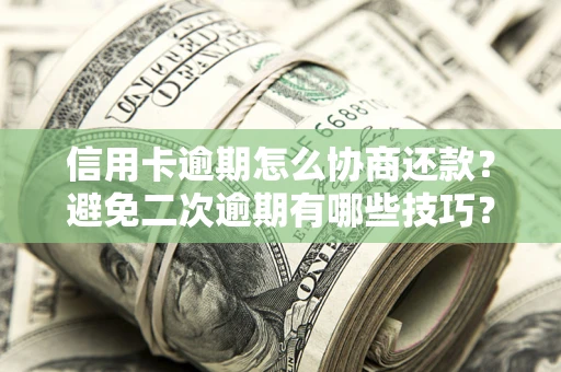 武汉信用卡逾期怎么协商还款？避免二次逾期有哪些技巧？