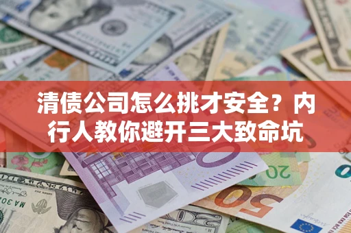 武汉清债公司怎么挑才安全?内行人教你避开三大致命坑 武汉清债公司怎么挑才安全?内行人教你避开三大致命坑