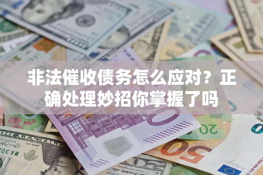 武汉非法催收债务怎么应对？正确处理妙招你掌握了吗