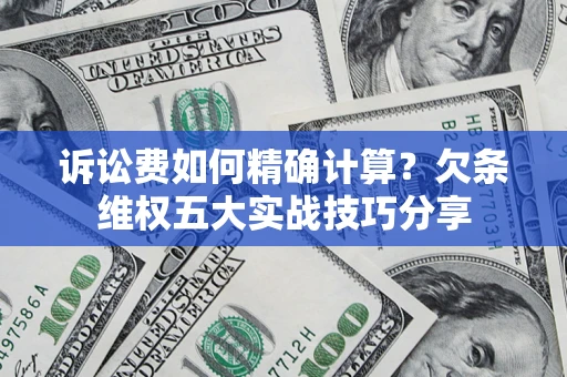 武汉诉讼费如何精确计算？欠条维权五大实战技巧分享