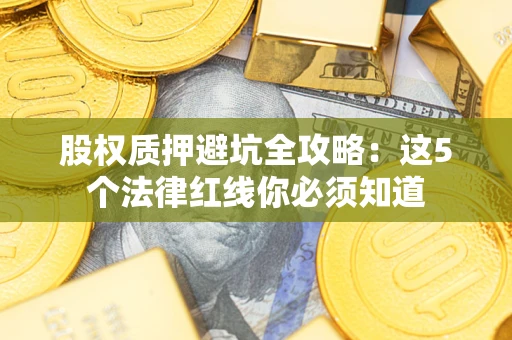 武汉股权质押避坑全攻略：这5个法律红线你必须知道