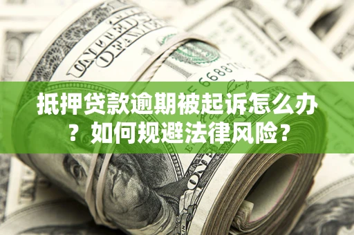 武汉抵押贷款逾期被起诉怎么办？如何规避法律风险？
