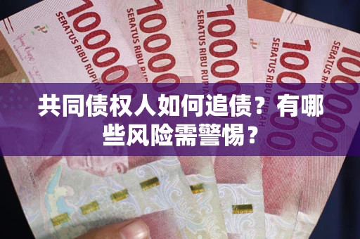 武汉共同债权人如何追债？有哪些风险需警惕？