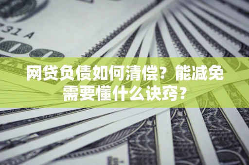 武汉网贷负债如何清偿？能减免需要懂什么诀窍？