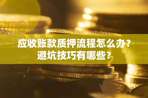 武汉应收账款质押流程怎么办？避坑技巧有哪些？