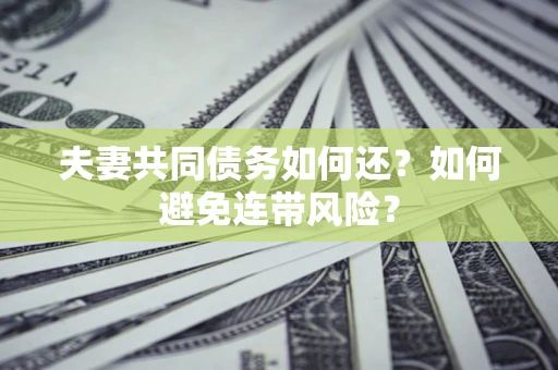 武汉夫妻共同债务如何还？如何避免连带风险？