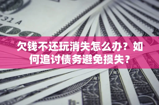 武汉欠钱不还玩消失怎么办？如何追讨债务避免损失？