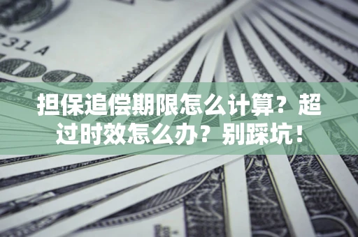 武汉担保追偿期限怎么计算？超过时效怎么办？别踩坑！