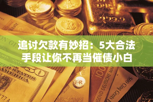 武汉追讨欠款有妙招：5大合法手段让你不再当催债小白