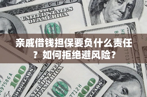 武汉亲戚借钱担保要负什么责任？如何拒绝避风险？