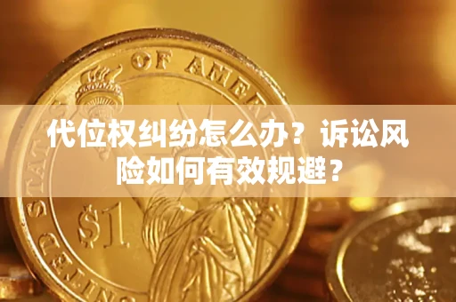 武汉代位权纠纷怎么办？诉讼风险如何有效规避？