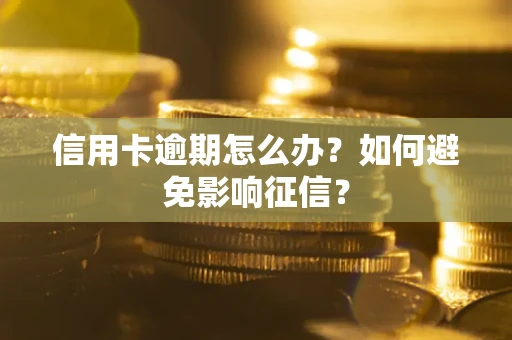 武汉信用卡逾期怎么办？如何避免影响征信？