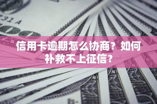 武汉信用卡逾期怎么协商？如何补救不上征信？