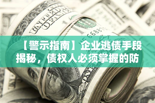 武汉【警示指南】企业逃债手段揭秘，债权人必须掌握的防坑宝典