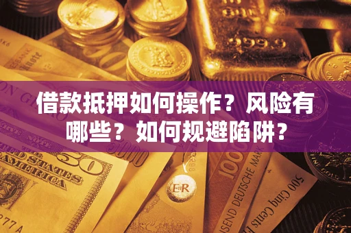 武汉借款抵押如何操作?风险有哪些?如何规避陷阱? 武汉借款抵押如何操作?风险有哪些?如何规避陷阱?