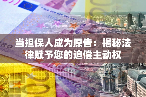 武汉当担保人成为原告:揭秘法律赋予您的追偿主动权 武汉当担保人成为原告:揭秘法律赋予您的追偿主动权