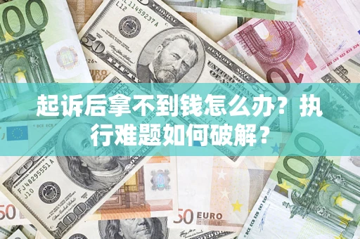 武汉起诉后拿不到钱怎么办?执行难题如何破解? 武汉起诉后拿不到钱怎么办?执行难题如何破解?